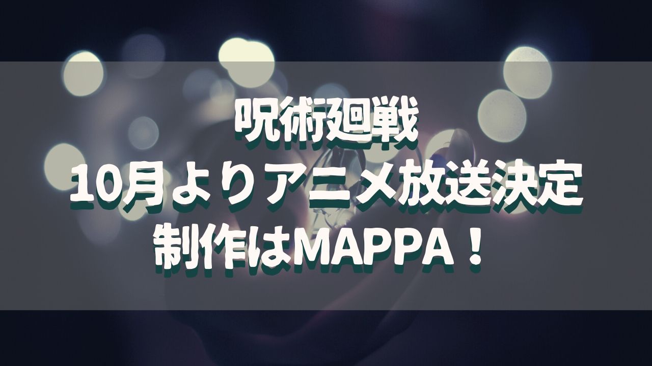 呪術廻戦TVアニメ化＆キャスト決定！制作はMAPPAで期待大！10月放送開始で歓喜！
