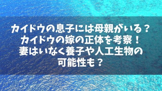 ヤマトは母親がいる カイドウの嫁は誰か正体を考察 妻はいなく養子や人工生物の可能性も Manga Life Hack