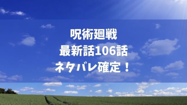 呪術廻戦106話ネタバレ最新確定！