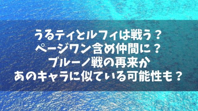 うるティとルフィは戦う？仲間になる？ブルーノ戦の再来かあのキャラに似ている可能性も？