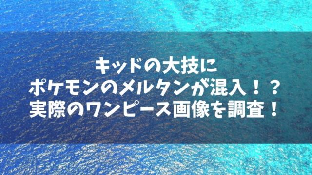 キッドの大技にポケモンのメルタンが混入！？実際のワンピース画像を調査！