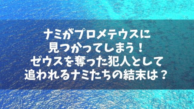 ナミがプロメテウスに見つかる！ゼウスを奪った誘拐犯として追われるその結末は？