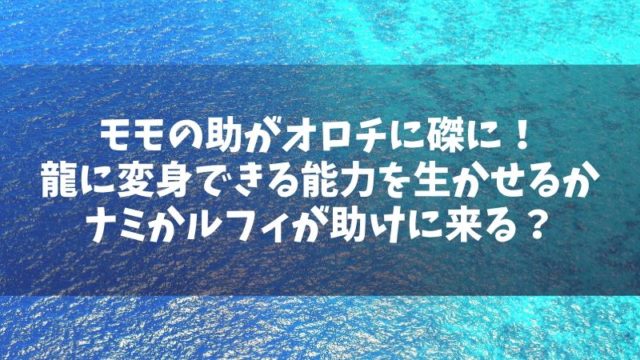 モモの助がオロチに磔に！龍に変身できる能力を生かせるかナミかルフィが助けに来る？