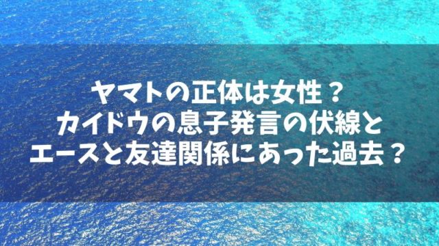 ヤマトの正体は女性？カイドウの息子発言の伏線とエースと友達関係にあった過去がある？