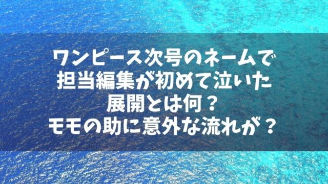 ワンピース次号のネームで担当編集が初めて泣いたという展開とは何？オロチやモモの助に意外な流れが？