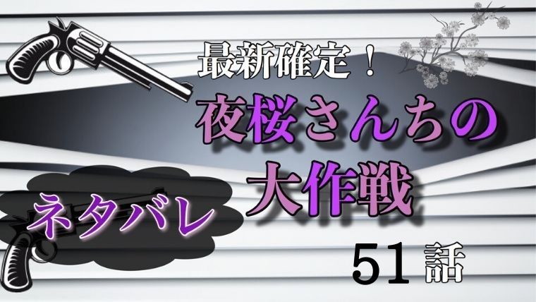 夜桜さんちの大作戦51話ネタバレ最新確定！タンポポとの新たな戦いが始まる！？