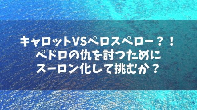 キャロットvsぺロスペロー ペドロの仇を討つためにスーロン化して挑むか 対決の行方予想は Manga Life Hack